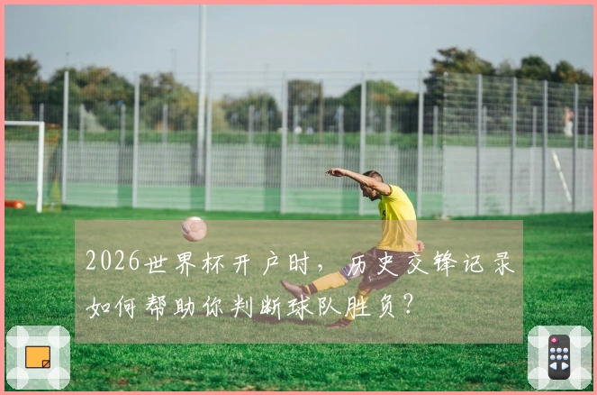 2026世界杯开户时，历史交锋记录如何帮助你判断球队胜负？