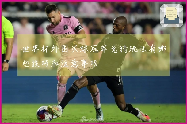 世界杯外围买球冠军竞猜玩法有哪些技巧和注意事项