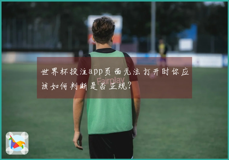 世界杯投注app页面无法打开时你应该如何判断是否正规？