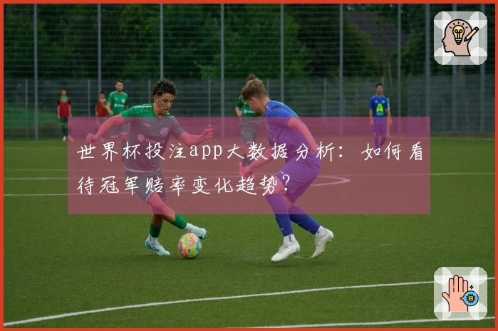 世界杯投注app大数据分析：如何看待冠军赔率变化趋势？