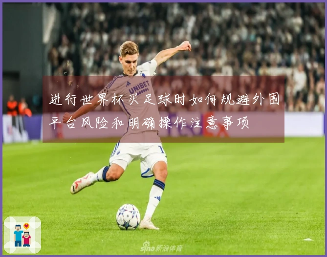 进行世界杯买足球时如何规避外围平台风险和明确操作注意事项